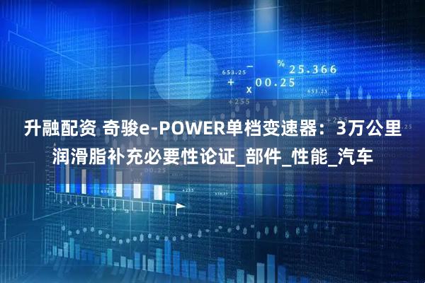 升融配资 奇骏e-POWER单档变速器：3万公里润滑脂补充必要性论证_部件_性能_汽车