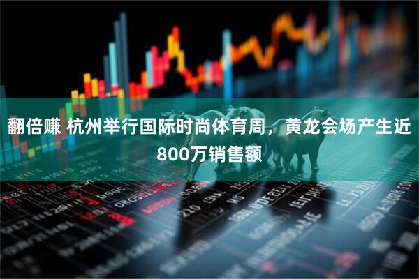 翻倍赚 杭州举行国际时尚体育周，黄龙会场产生近800万销售额