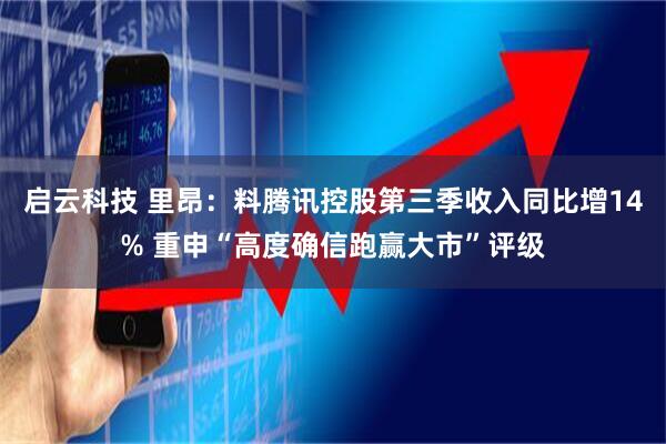 启云科技 里昂：料腾讯控股第三季收入同比增14% 重申“高度确信跑赢大市”评级