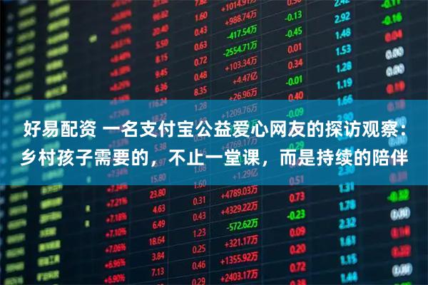 好易配资 一名支付宝公益爱心网友的探访观察：乡村孩子需要的，不止一堂课，而是持续的陪伴