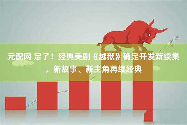 元配网 定了！经典美剧《越狱》确定开发新续集，新故事、新主角再续经典