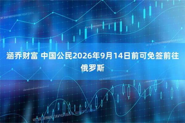 涵乔财富 中国公民2026年9月14日前可免签前往俄罗斯