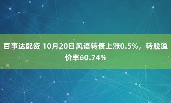 百事达配资 10月20日风语转债上涨0.5%，转股溢价率60.74%