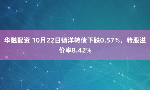 华融配资 10月22日镇洋转债下跌0.57%，转股溢价率8.42%