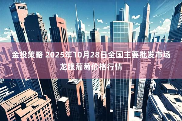 金投策略 2025年10月28日全国主要批发市场龙眼葡萄价格行情