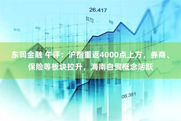 东润金融 午评：沪指重返4000点上方，券商、保险等板块拉升，海南自贸概念活跃