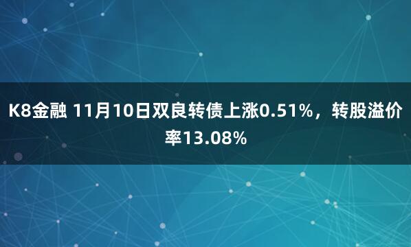 K8金融 11月10日双良转债上涨0.51%，转股溢价率13.08%