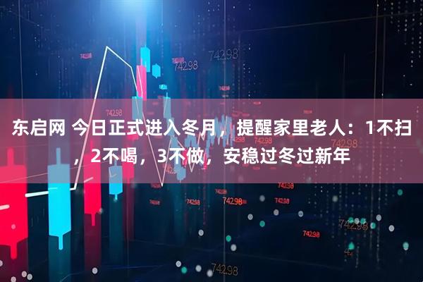 东启网 今日正式进入冬月，提醒家里老人：1不扫，2不喝，3不做，安稳过冬过新年